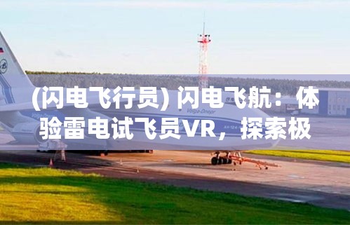 (閃電飛行員) 閃電飛航：體驗(yàn)雷電試飛員VR，探索極限速度與科技的融合